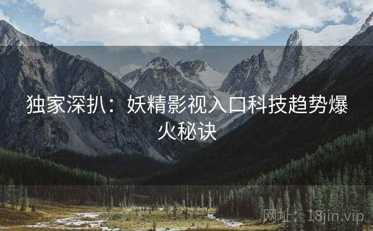 独家深扒：妖精影视入口科技趋势爆火秘诀