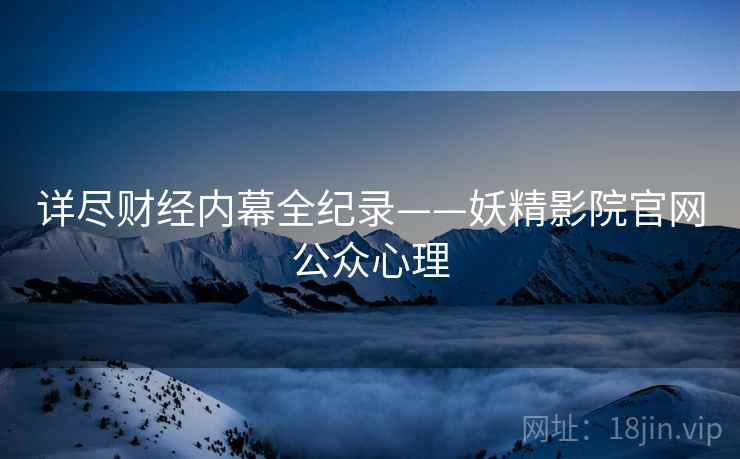 详尽财经内幕全纪录——妖精影院官网公众心理