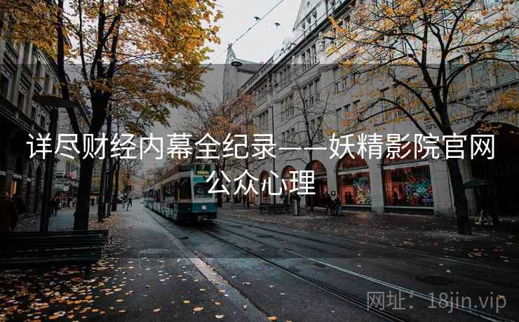 详尽财经内幕全纪录——妖精影院官网公众心理