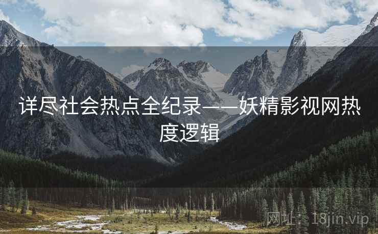 详尽社会热点全纪录——妖精影视网热度逻辑