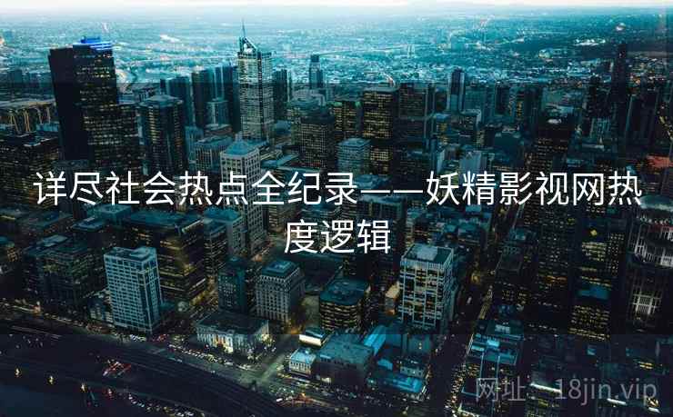 详尽社会热点全纪录——妖精影视网热度逻辑