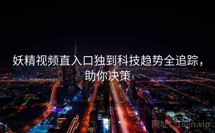妖精视频直入口独到科技趋势全追踪，助你决策