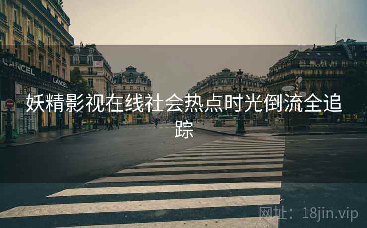 妖精影视在线社会热点时光倒流全追踪
