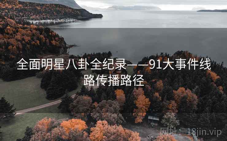 全面明星八卦全纪录——91大事件线路传播路径