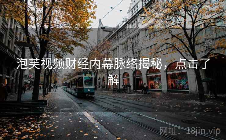 泡芙视频财经内幕脉络揭秘，点击了解