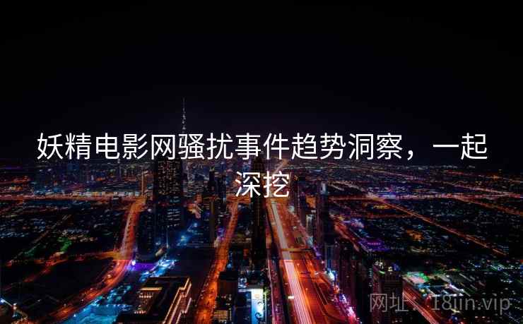 妖精电影网骚扰事件趋势洞察，一起深挖