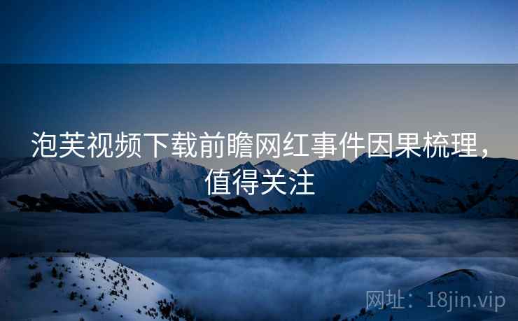 泡芙视频下载前瞻网红事件因果梳理，值得关注