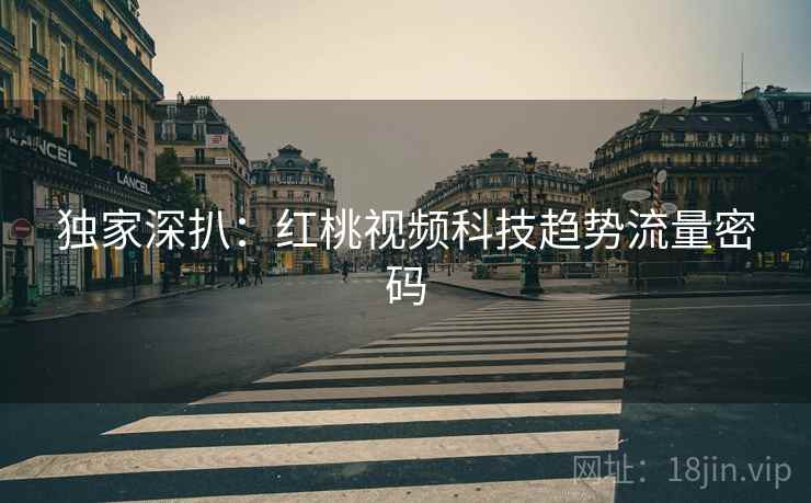 独家深扒：红桃视频科技趋势流量密码