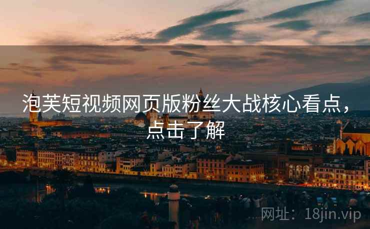 泡芙短视频网页版粉丝大战核心看点，点击了解
