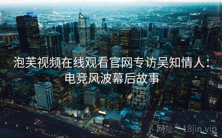 泡芙视频在线观看官网专访吴知情人：电竞风波幕后故事