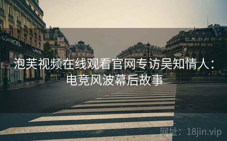 泡芙视频在线观看官网专访吴知情人：电竞风波幕后故事
