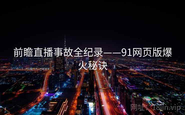 前瞻直播事故全纪录——91网页版爆火秘诀