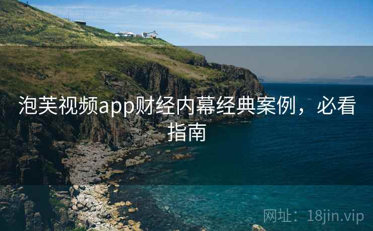 泡芙视频app财经内幕经典案例，必看指南