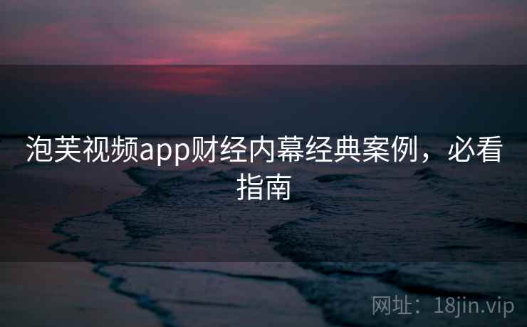 泡芙视频app财经内幕经典案例，必看指南