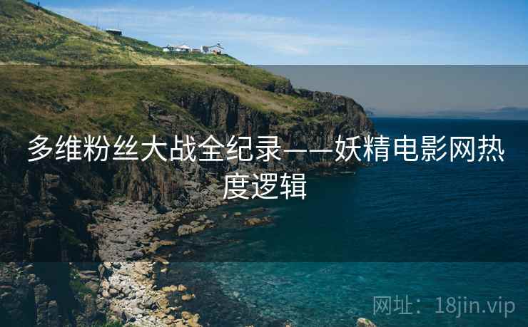 多维粉丝大战全纪录——妖精电影网热度逻辑