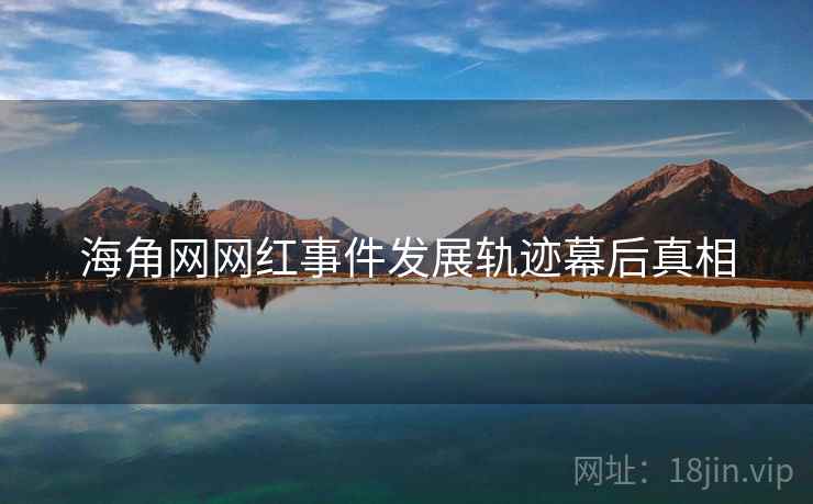 海角网网红事件发展轨迹幕后真相
