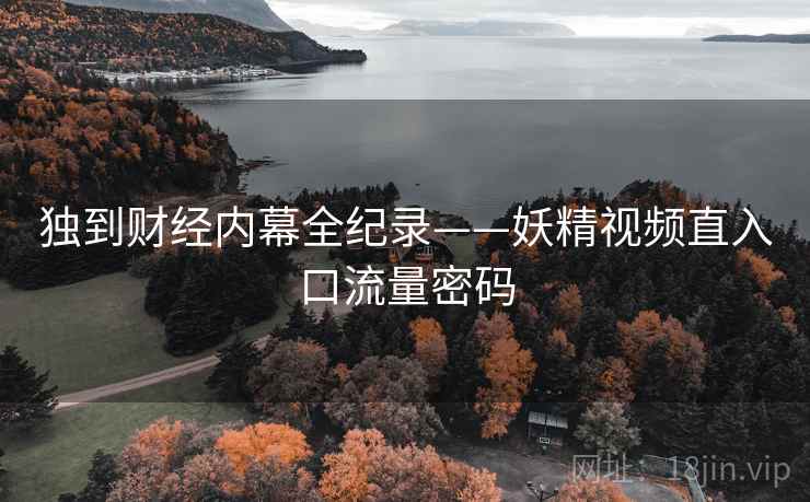 独到财经内幕全纪录——妖精视频直入口流量密码