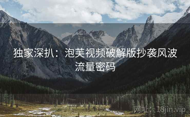 独家深扒：泡芙视频破解版抄袭风波流量密码