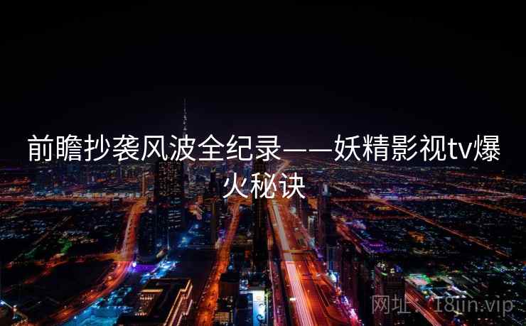 前瞻抄袭风波全纪录——妖精影视tv爆火秘诀