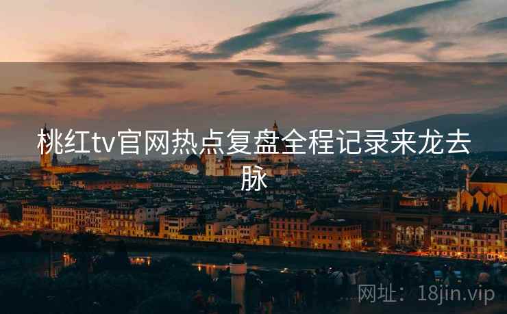 桃红tv官网热点复盘全程记录来龙去脉