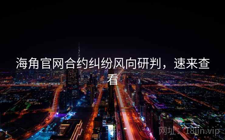 海角官网合约纠纷风向研判，速来查看