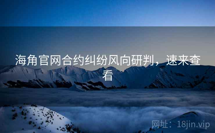 海角官网合约纠纷风向研判，速来查看