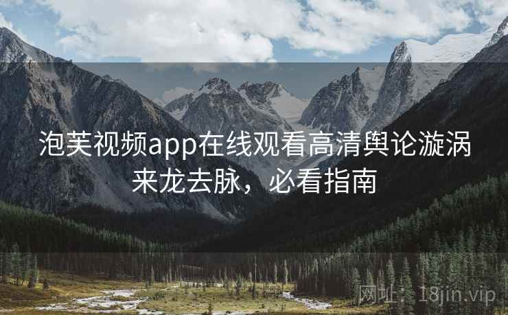 泡芙视频app在线观看高清舆论漩涡来龙去脉，必看指南