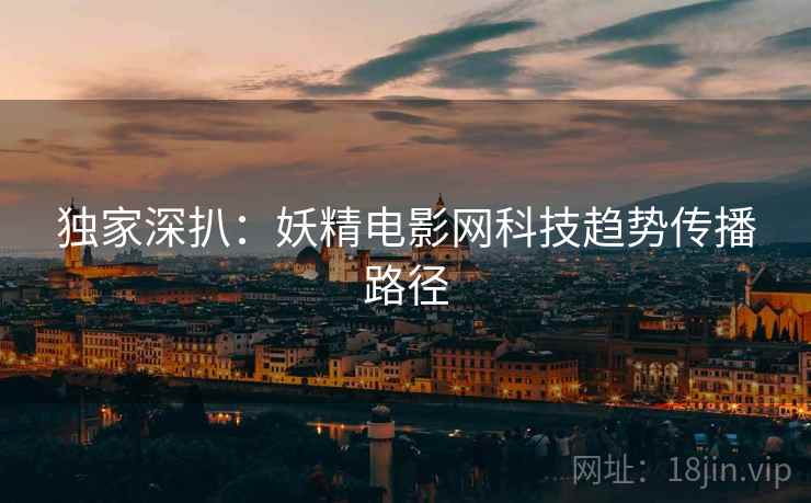 独家深扒：妖精电影网科技趋势传播路径