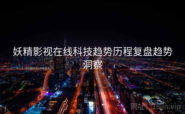 妖精影视在线科技趋势历程复盘趋势洞察