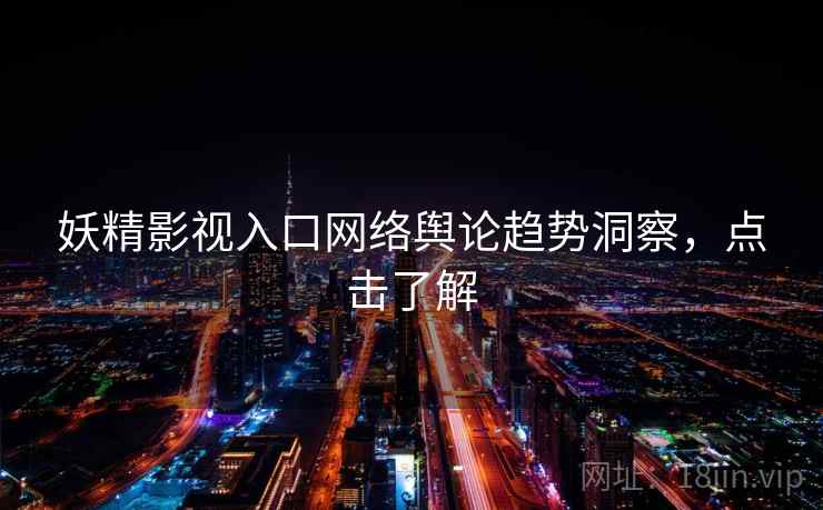 妖精影视入口网络舆论趋势洞察，点击了解