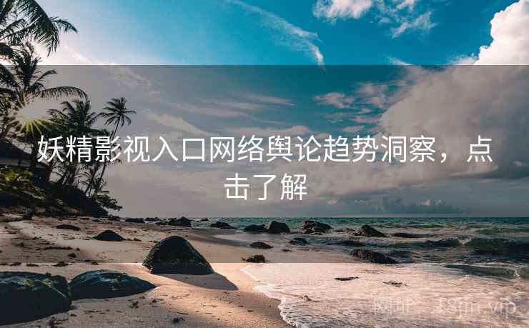 妖精影视入口网络舆论趋势洞察，点击了解
