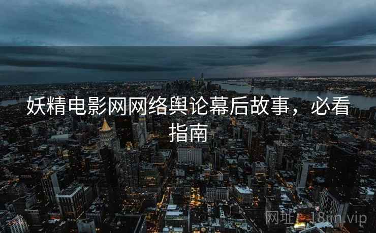 妖精电影网网络舆论幕后故事，必看指南