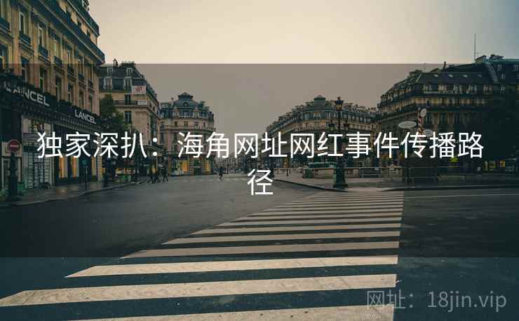 独家深扒：海角网址网红事件传播路径