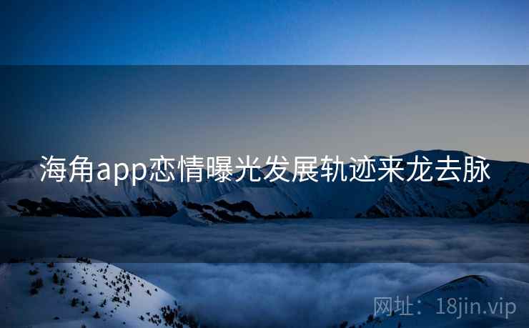 海角app恋情曝光发展轨迹来龙去脉
