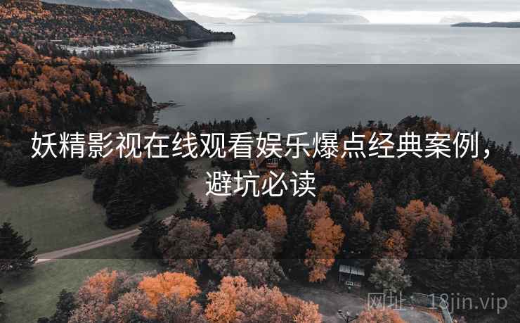 妖精影视在线观看娱乐爆点经典案例，避坑必读