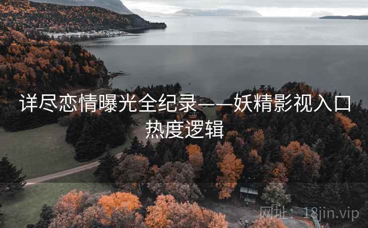 详尽恋情曝光全纪录——妖精影视入口热度逻辑
