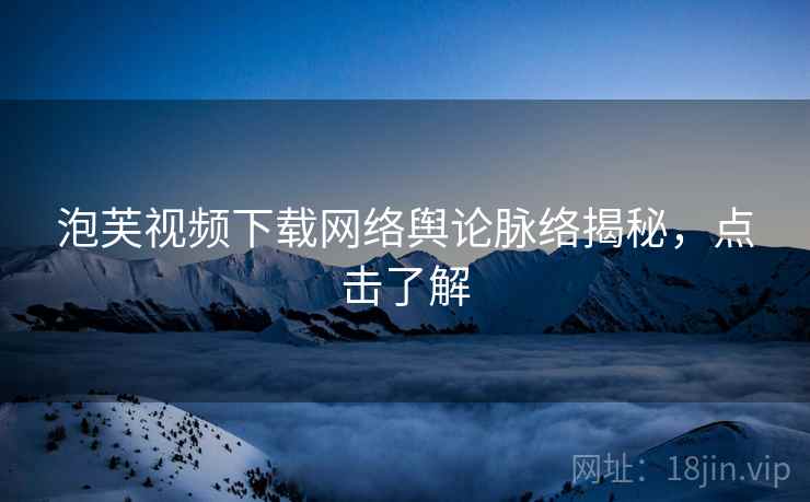 泡芙视频下载网络舆论脉络揭秘，点击了解