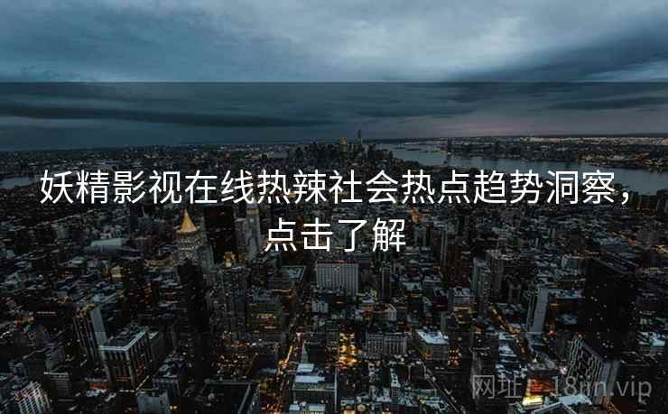 妖精影视在线热辣社会热点趋势洞察，点击了解