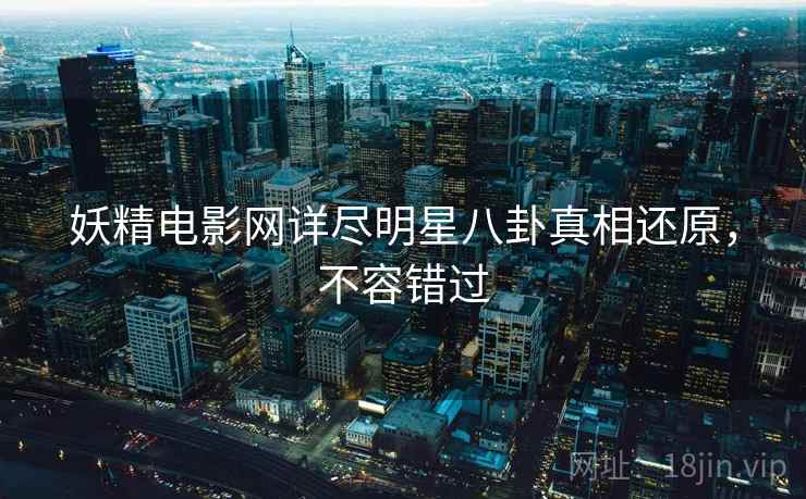 妖精电影网详尽明星八卦真相还原，不容错过