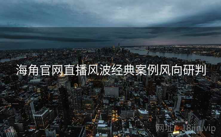 海角官网直播风波经典案例风向研判