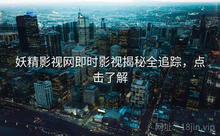 妖精影视网即时影视揭秘全追踪，点击了解