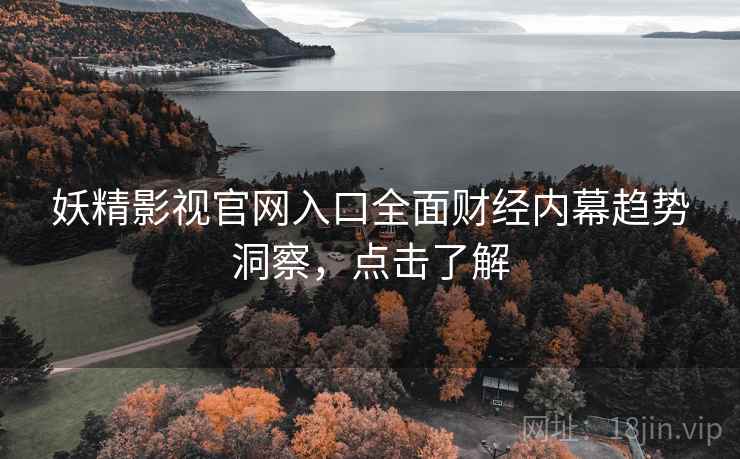 妖精影视官网入口全面财经内幕趋势洞察，点击了解