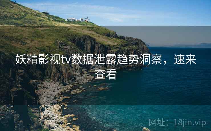 妖精影视tv数据泄露趋势洞察，速来查看