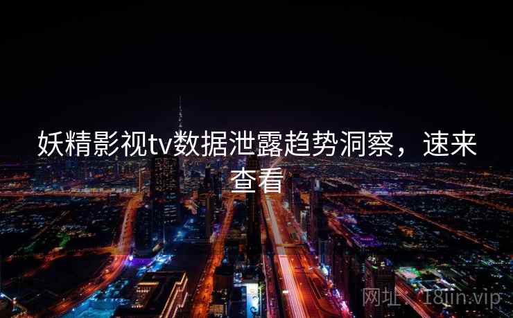 妖精影视tv数据泄露趋势洞察，速来查看
