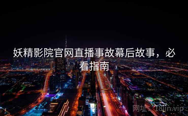 妖精影院官网直播事故幕后故事，必看指南