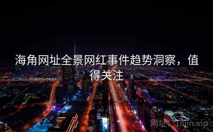 海角网址全景网红事件趋势洞察，值得关注