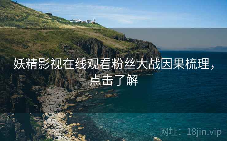 妖精影视在线观看粉丝大战因果梳理，点击了解