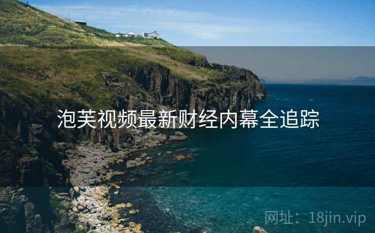 泡芙视频最新财经内幕全追踪