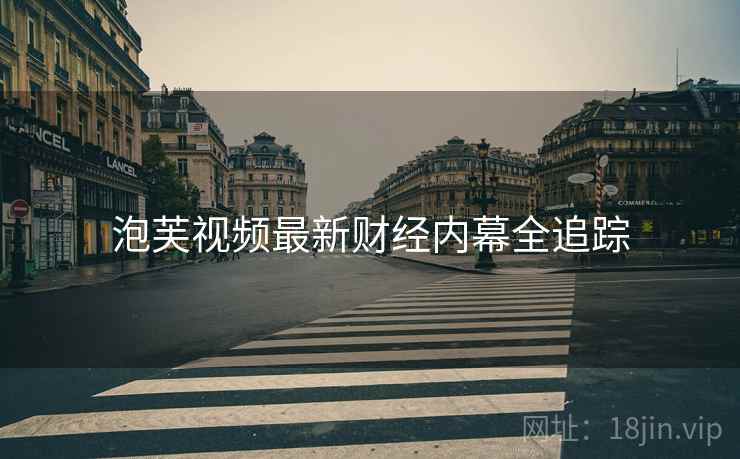 泡芙视频最新财经内幕全追踪