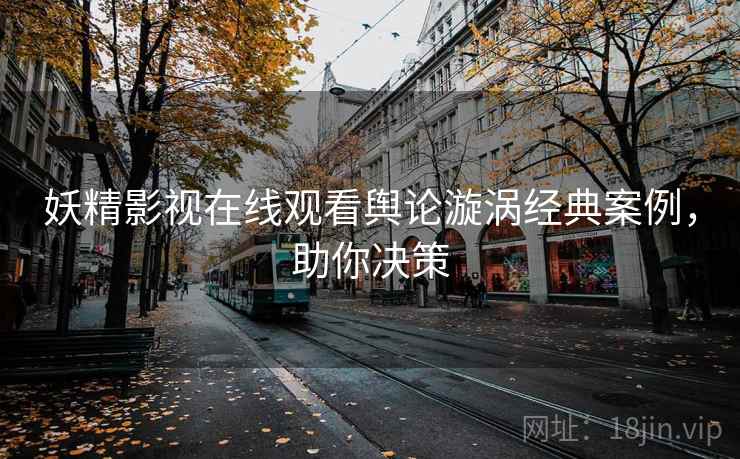 妖精影视在线观看舆论漩涡经典案例，助你决策